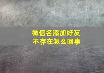 微信名添加好友 不存在怎么回事